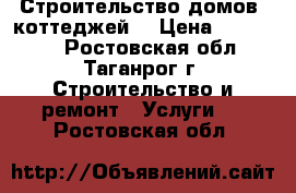 Строительство домов, коттеджей  › Цена ­ 495 000 - Ростовская обл., Таганрог г. Строительство и ремонт » Услуги   . Ростовская обл.